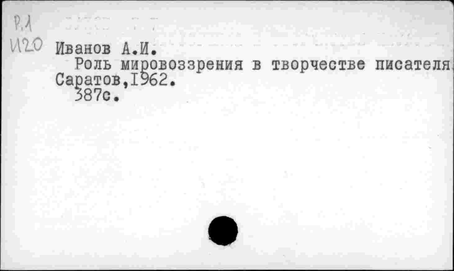 ﻿М	7 7
Иванов А.И.
Роль мировоззрения в творчестве писателя Саратов,1962.
387с.